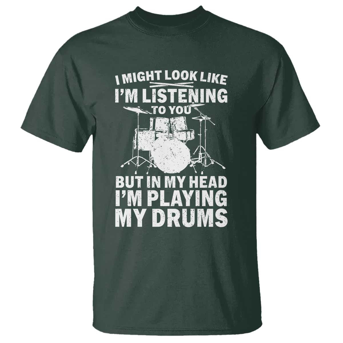 Funny Drummer T Shirt I Might Look Like Im Listening To You But TS10 Dark Forest Green Print Your Wear