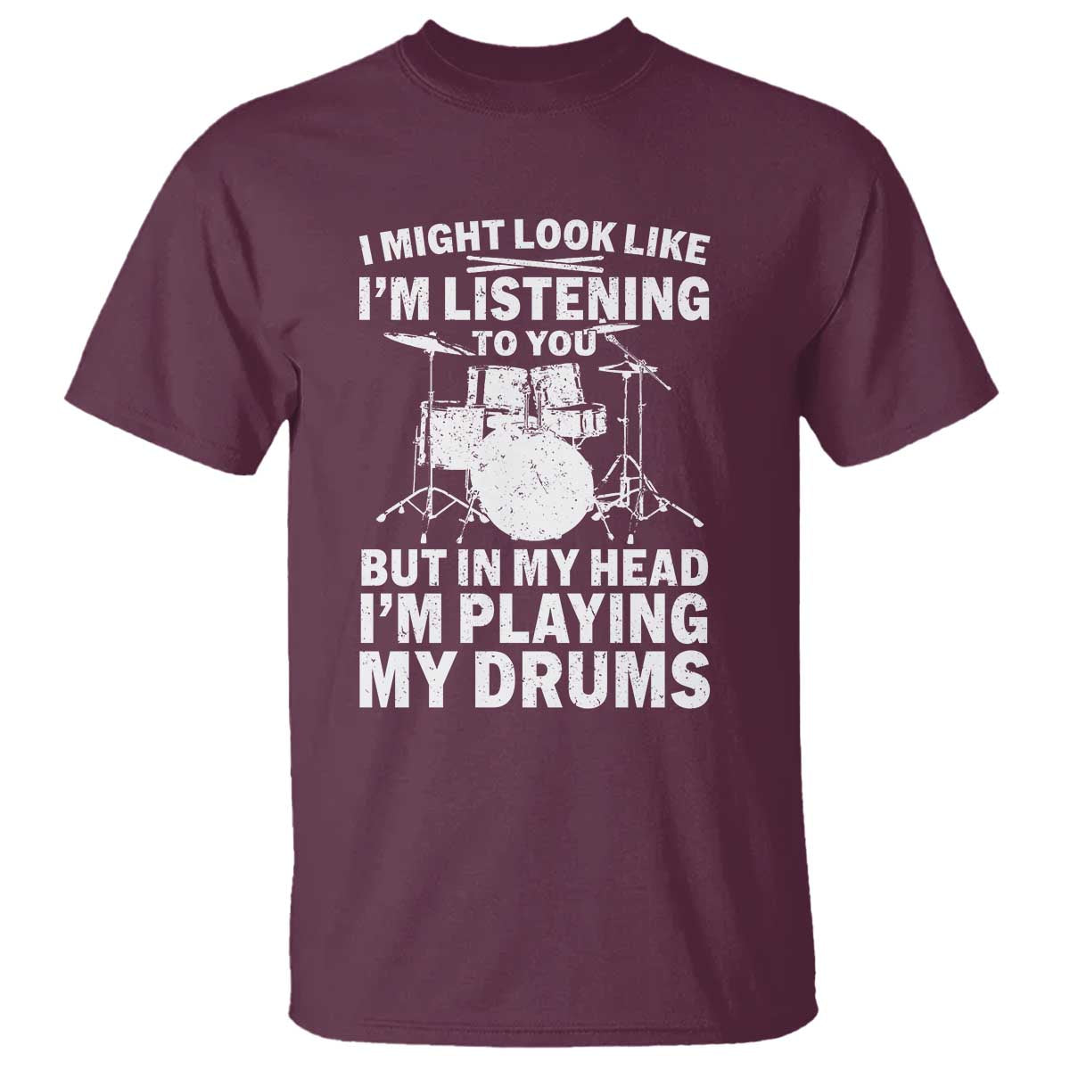 Funny Drummer T Shirt I Might Look Like Im Listening To You But TS10 Maroon Print Your Wear