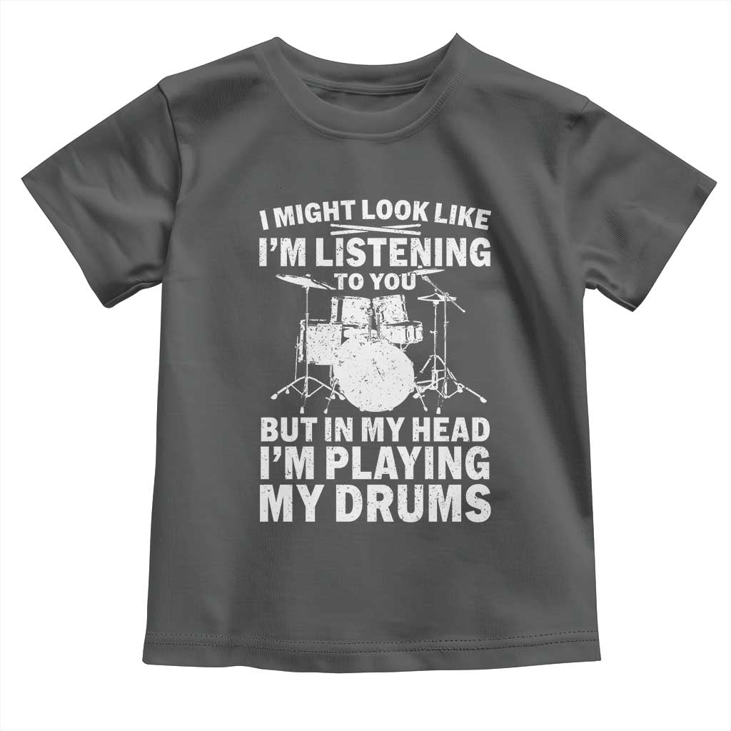 Funny Drummer Toddler T Shirt I Might Look Like Im Listening To You But TS10 Dark Heather Print Your Wear