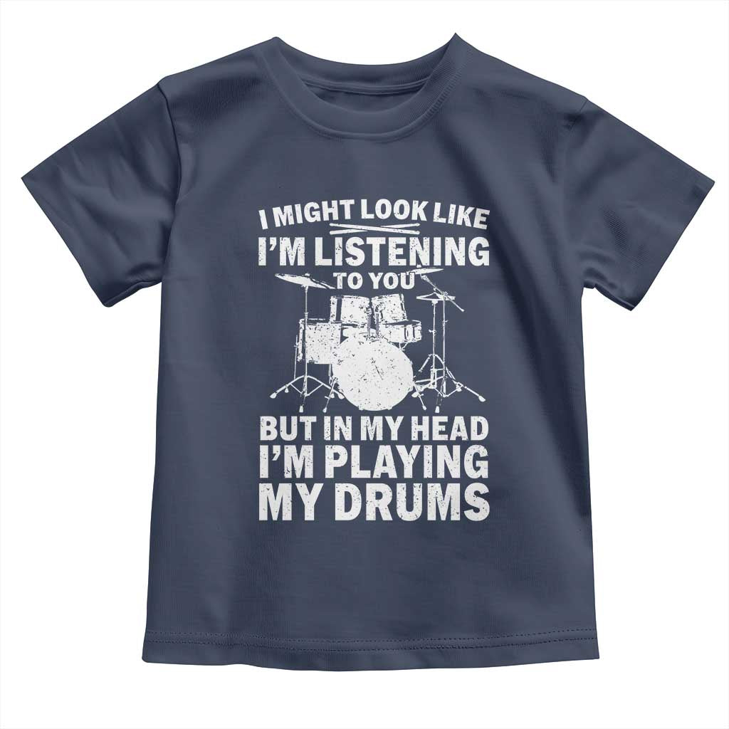 Funny Drummer Toddler T Shirt I Might Look Like Im Listening To You But TS10 Navy Print Your Wear