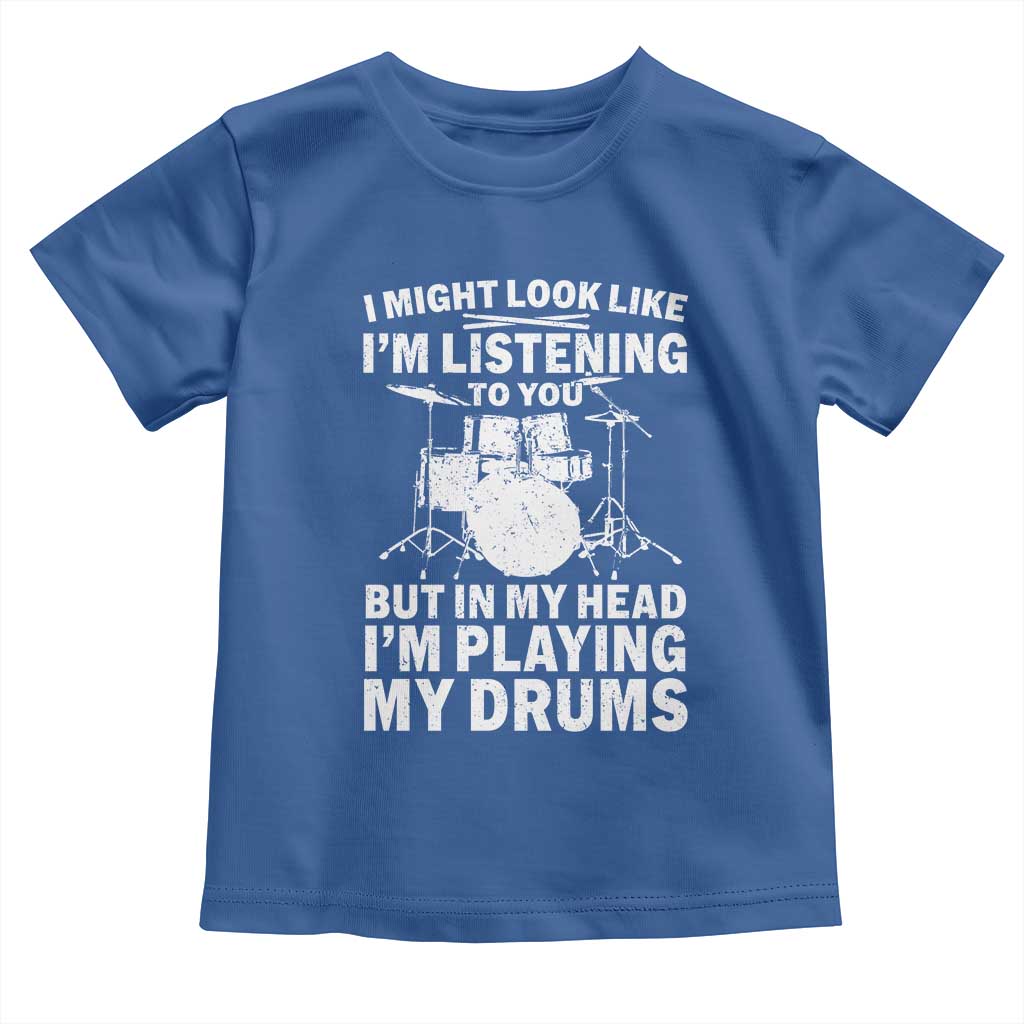 Funny Drummer Toddler T Shirt I Might Look Like Im Listening To You But TS10 Royal Blue Print Your Wear