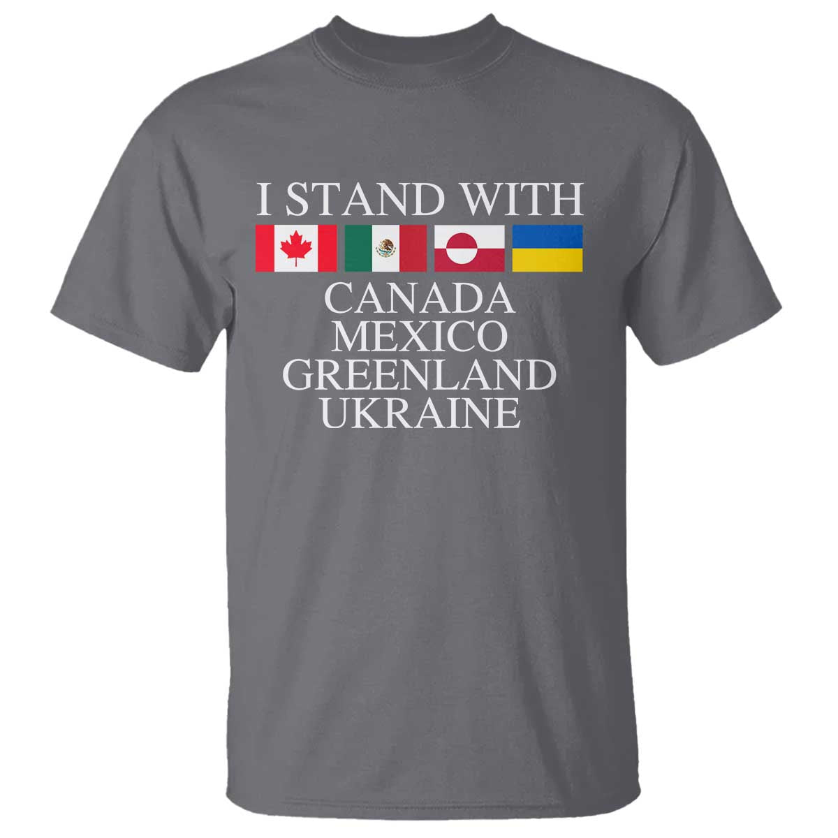 I Stand With Canada Mexico Greenland Ukraine T Shirt - Solidarity Flags Political Statement Tee TS10 Charcoal Print Your Wear