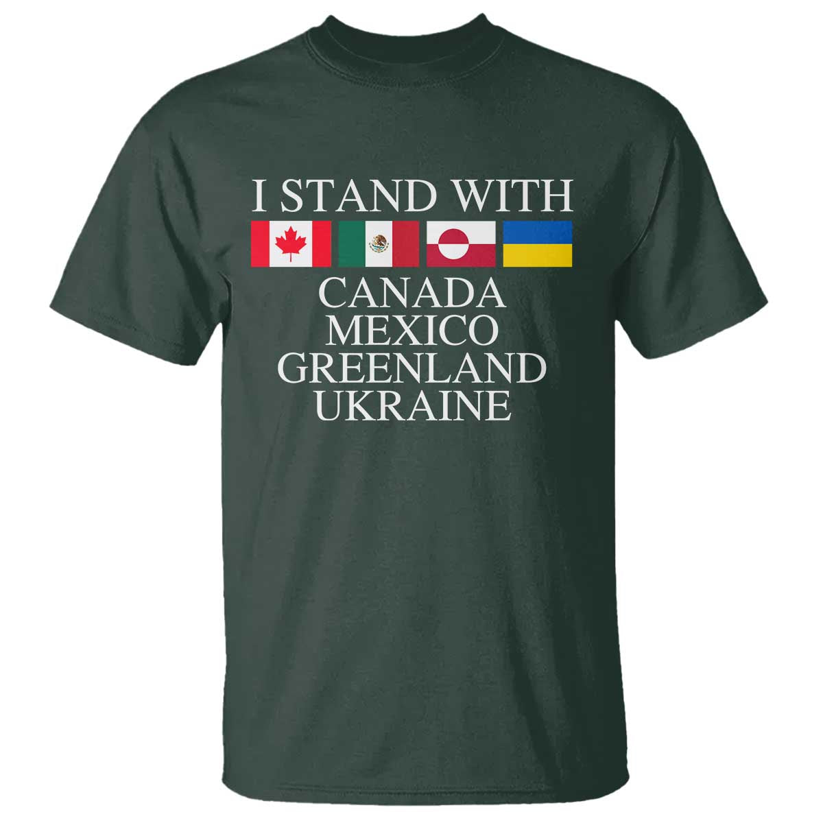 I Stand With Canada Mexico Greenland Ukraine T Shirt - Solidarity Flags Political Statement Tee TS10 Dark Forest Green Print Your Wear