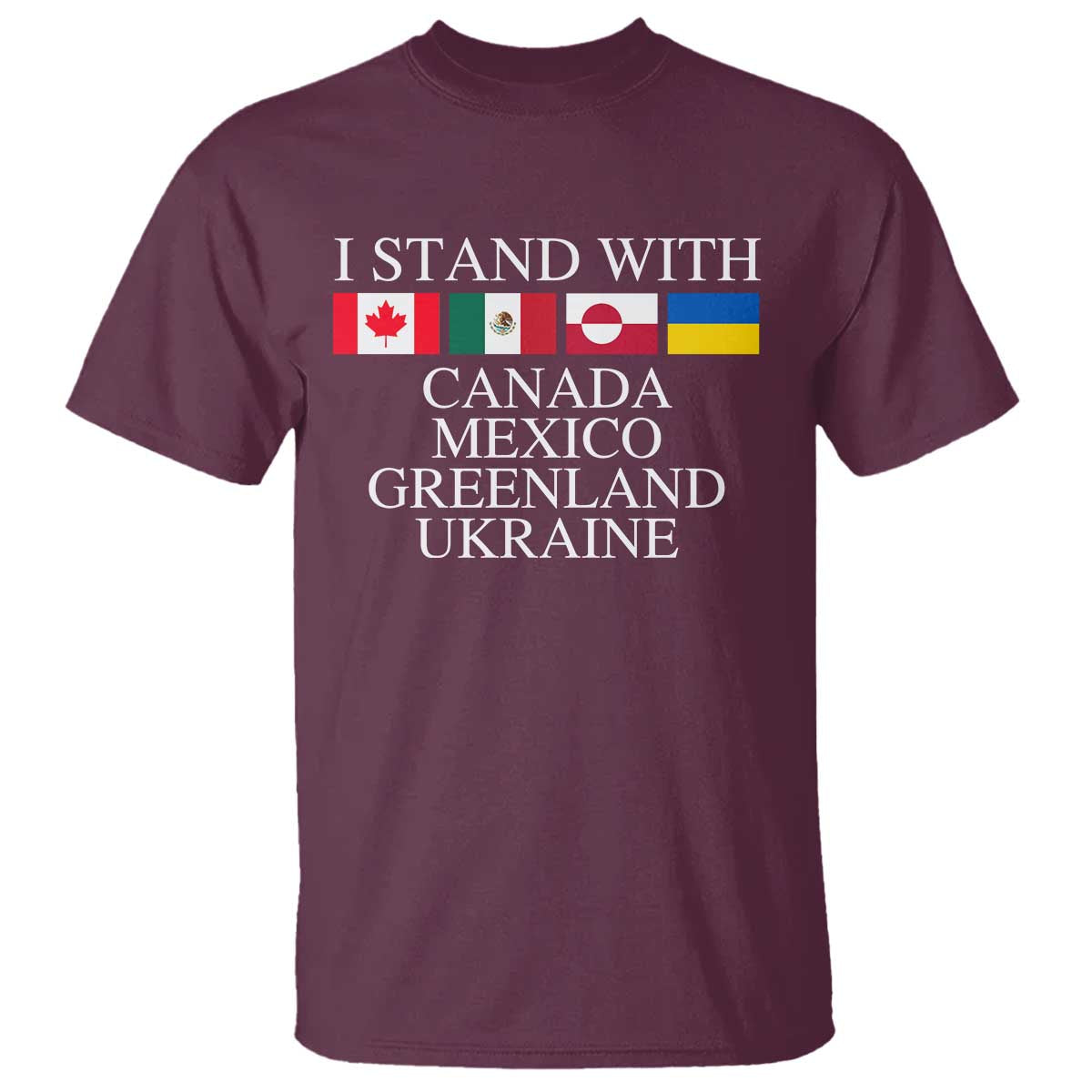 I Stand With Canada Mexico Greenland Ukraine T Shirt - Solidarity Flags Political Statement Tee TS10 Maroon Print Your Wear