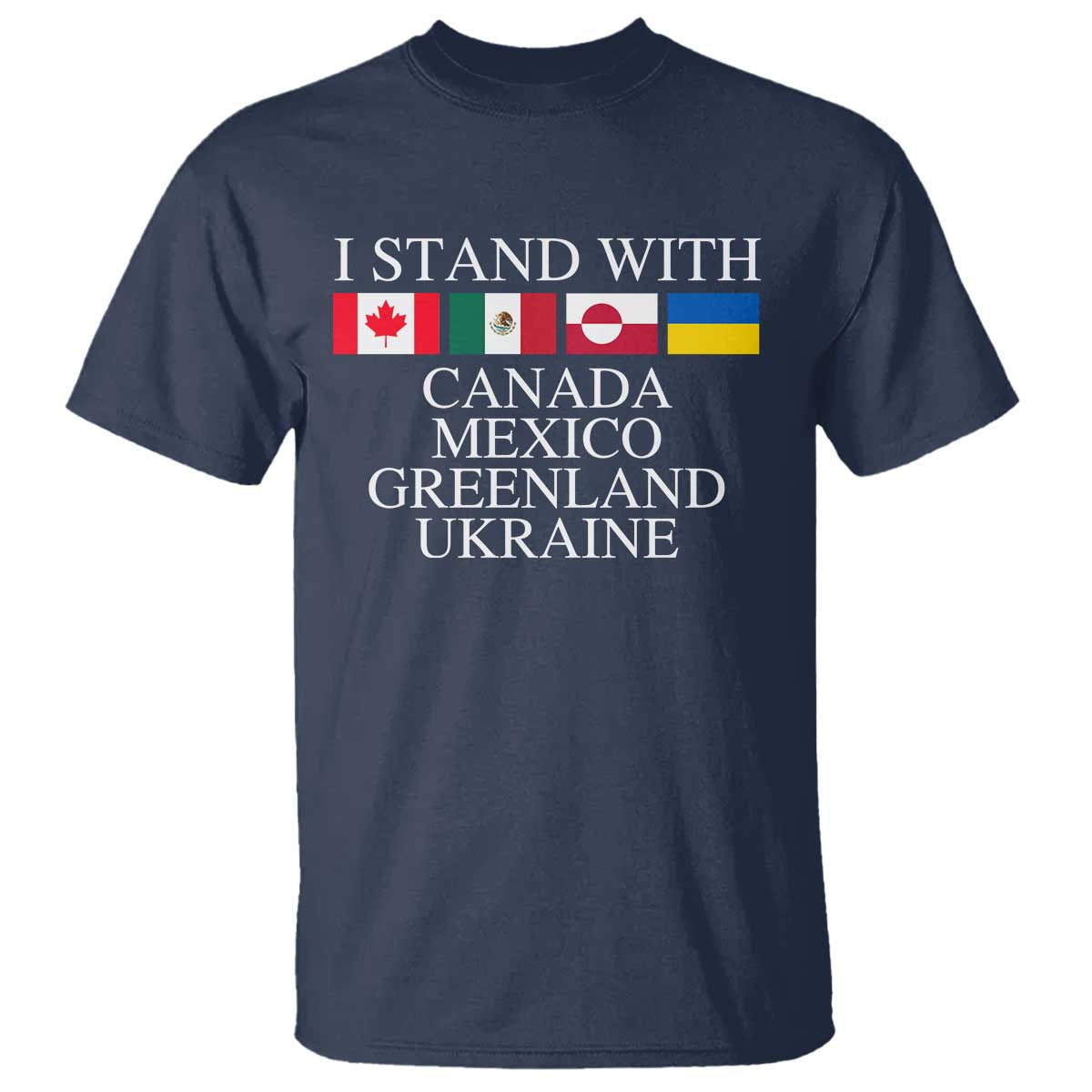 I Stand With Canada Mexico Greenland Ukraine T Shirt - Solidarity Flags Political Statement Tee TS10 Navy Print Your Wear