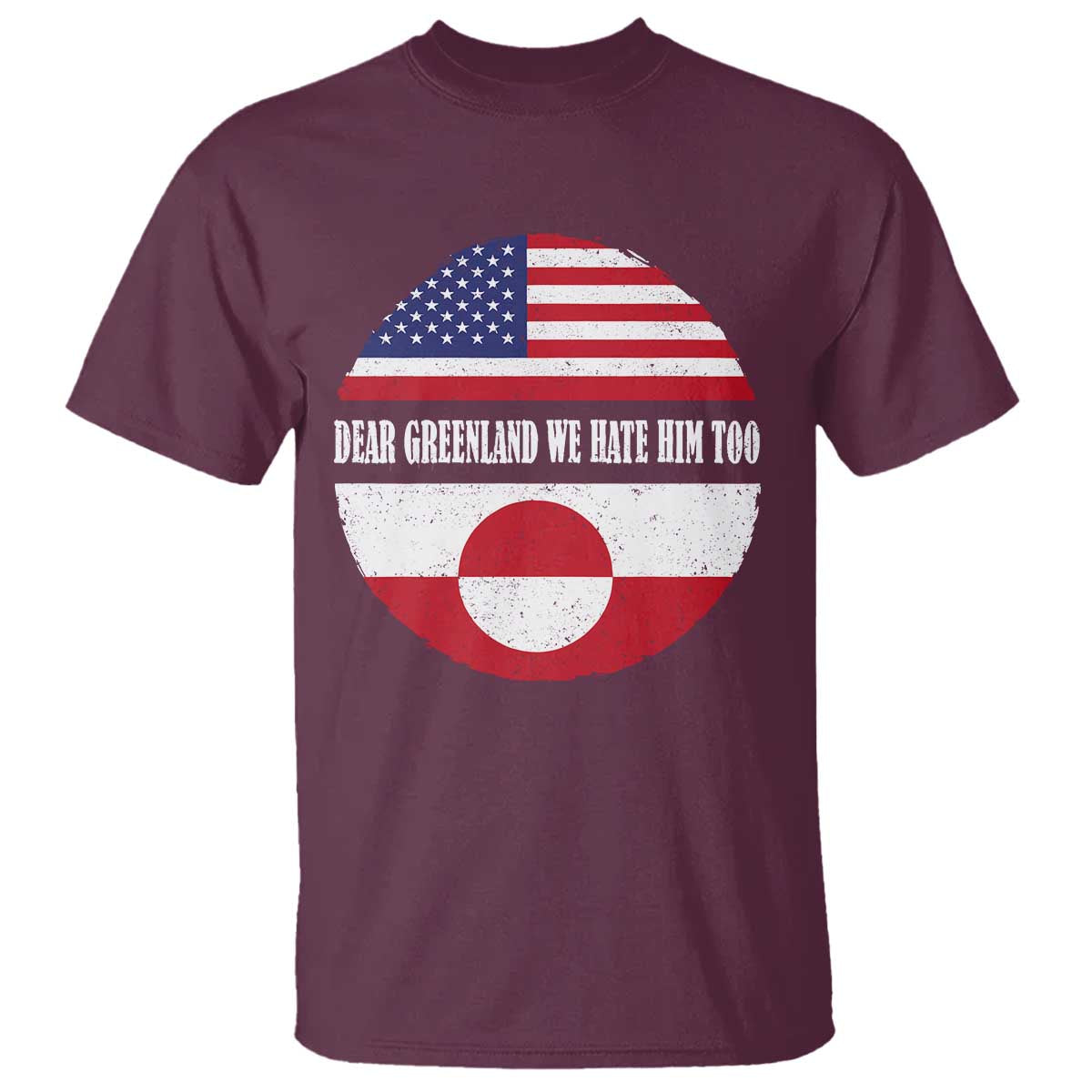 Dear Greenland We Hate Him Too T Shirt Political Protest Greenlander American Flag TS10 Maroon Print Your Wear