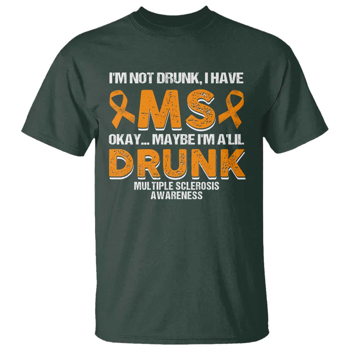I'm Not Drunk I Have MS T Shirt Orange Ribbon Multiple Sclerosis Awareness TS10 Dark Forest Green Print Your Wear