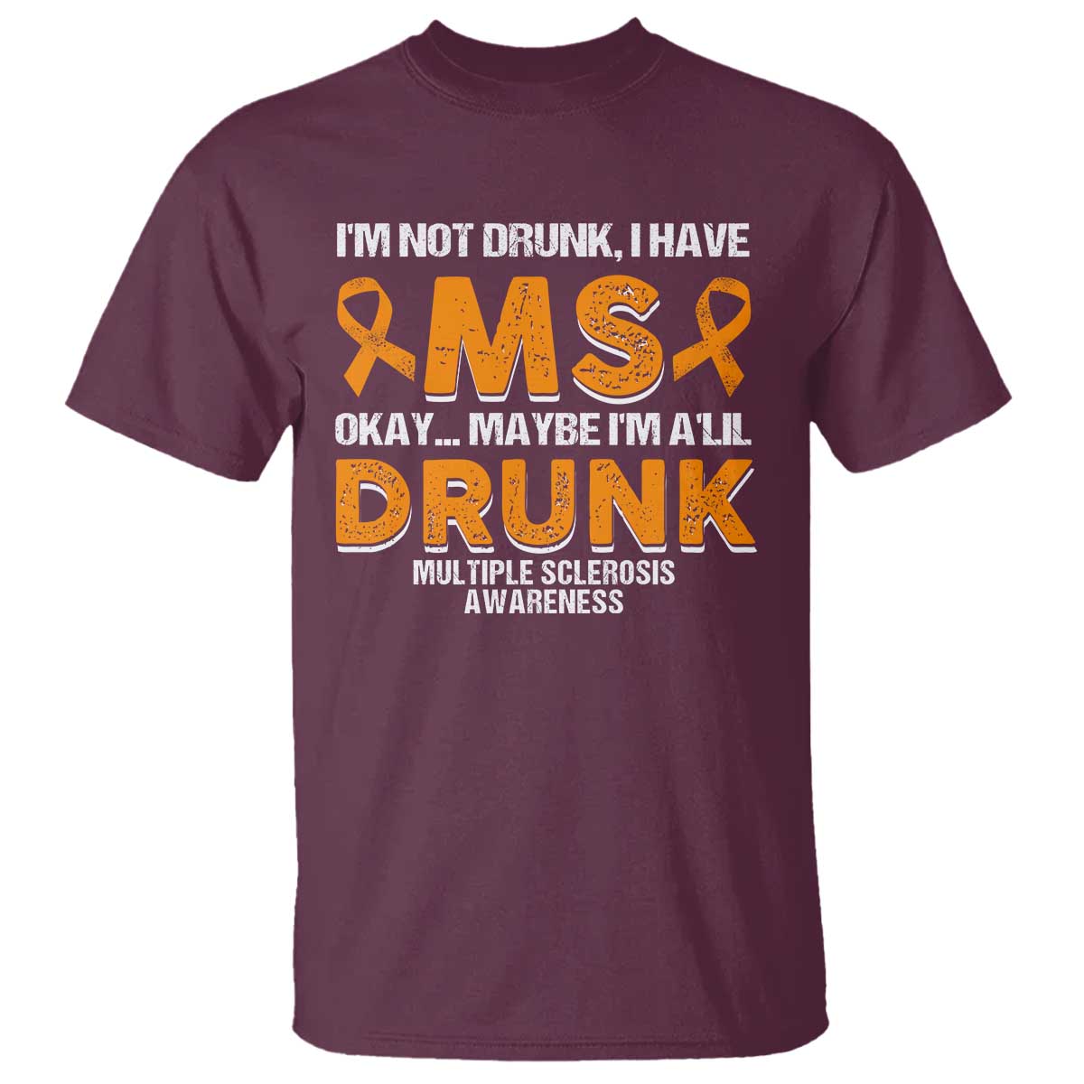 I'm Not Drunk I Have MS T Shirt Orange Ribbon Multiple Sclerosis Awareness TS10 Maroon Print Your Wear