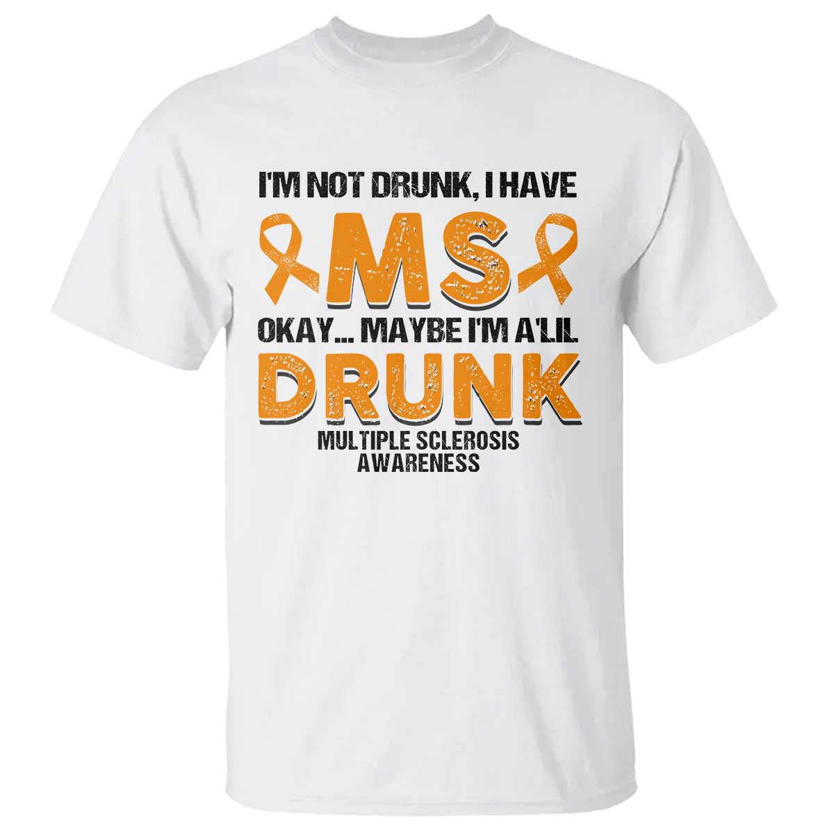 Multiple Sclerosis Awareness T Shirt Orange Ribbon I'm Not Drunk I Have MS TS10 White Print Your Wear