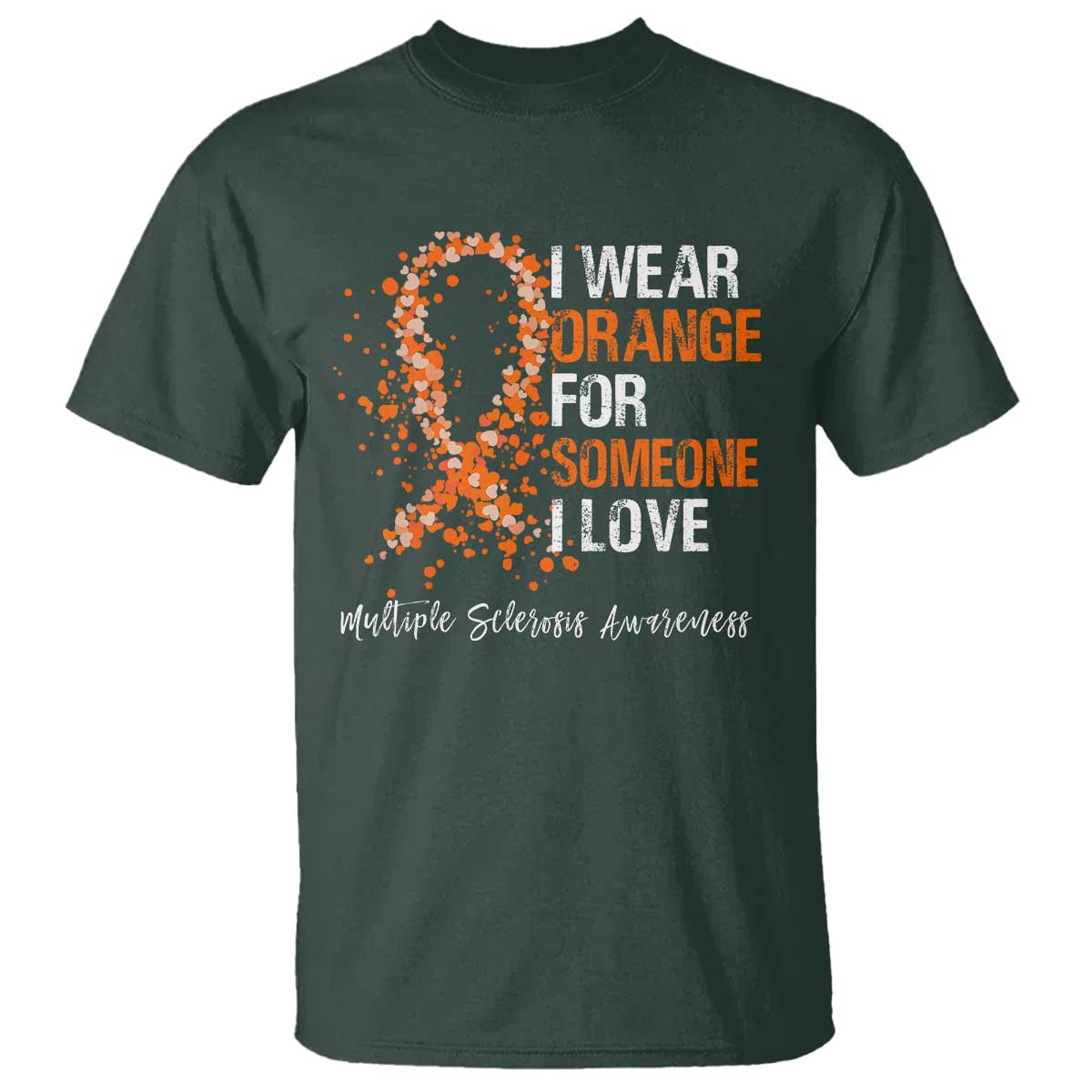 Multiple Sclerosis Awareness T Shirt Orange Ribbon Wear Orange For Someone I Love TS10 Dark Forest Green Print Your Wear