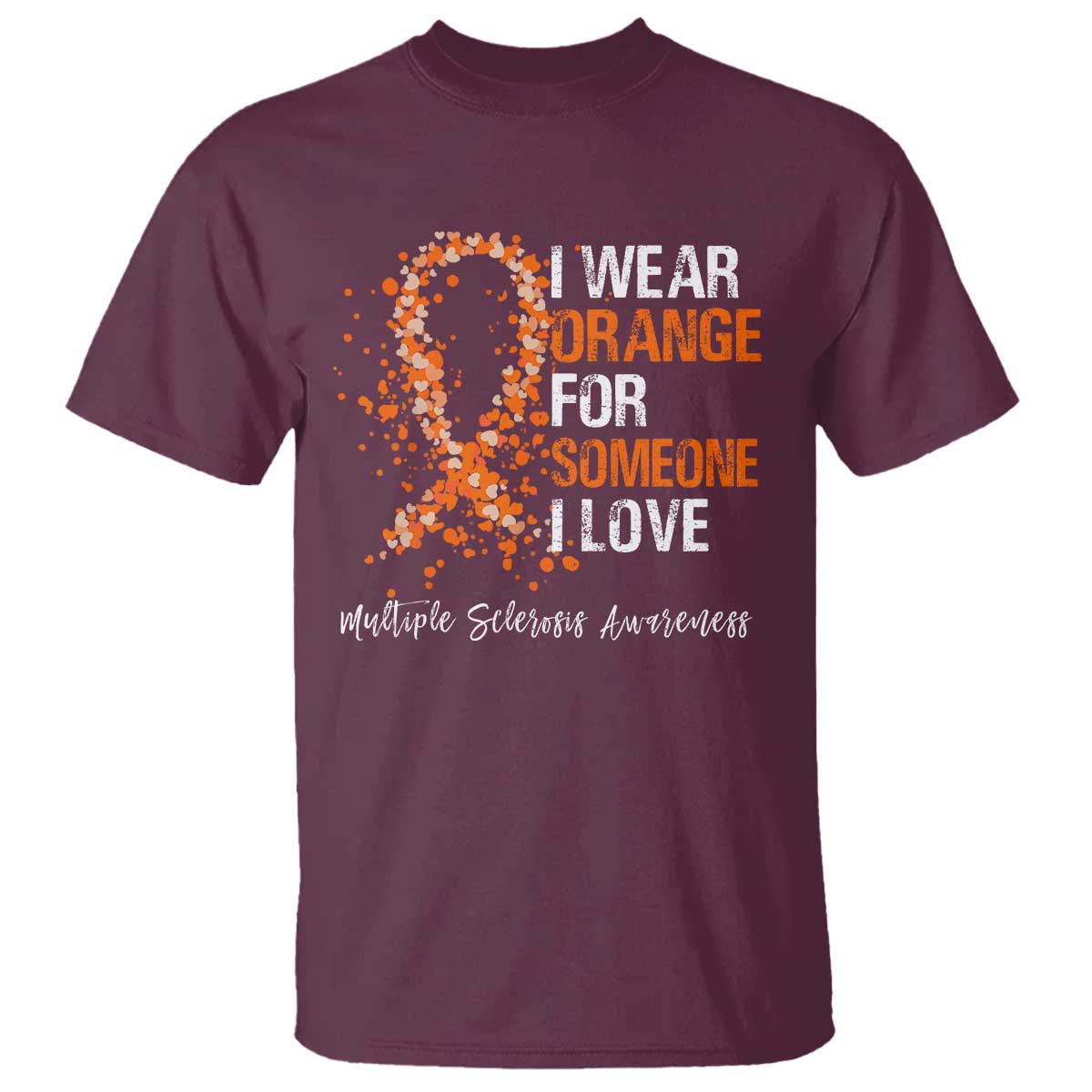 Multiple Sclerosis Awareness T Shirt Orange Ribbon Wear Orange For Someone I Love TS10 Maroon Print Your Wear