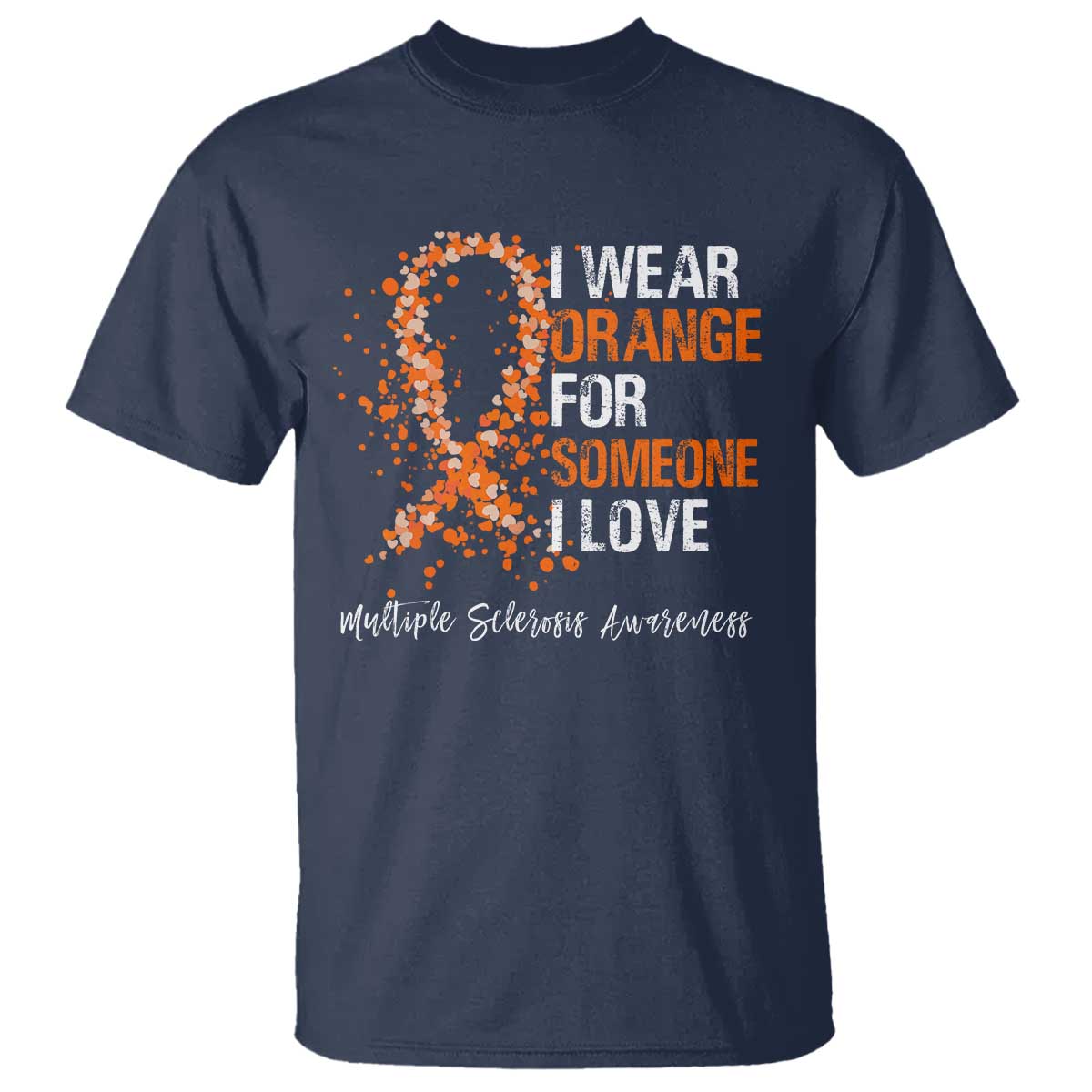 Multiple Sclerosis Awareness T Shirt Orange Ribbon Wear Orange For Someone I Love TS10 Navy Print Your Wear