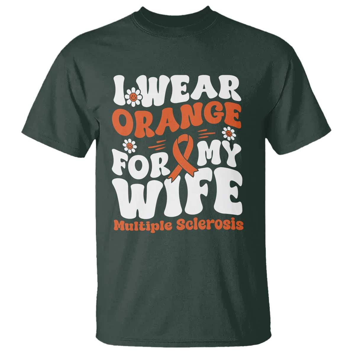 Multiple Sclerosis Awareness T Shirt Orange Ribbon I Wear Orange For My Wife Fight MS TS10 Dark Forest Green Print Your Wear