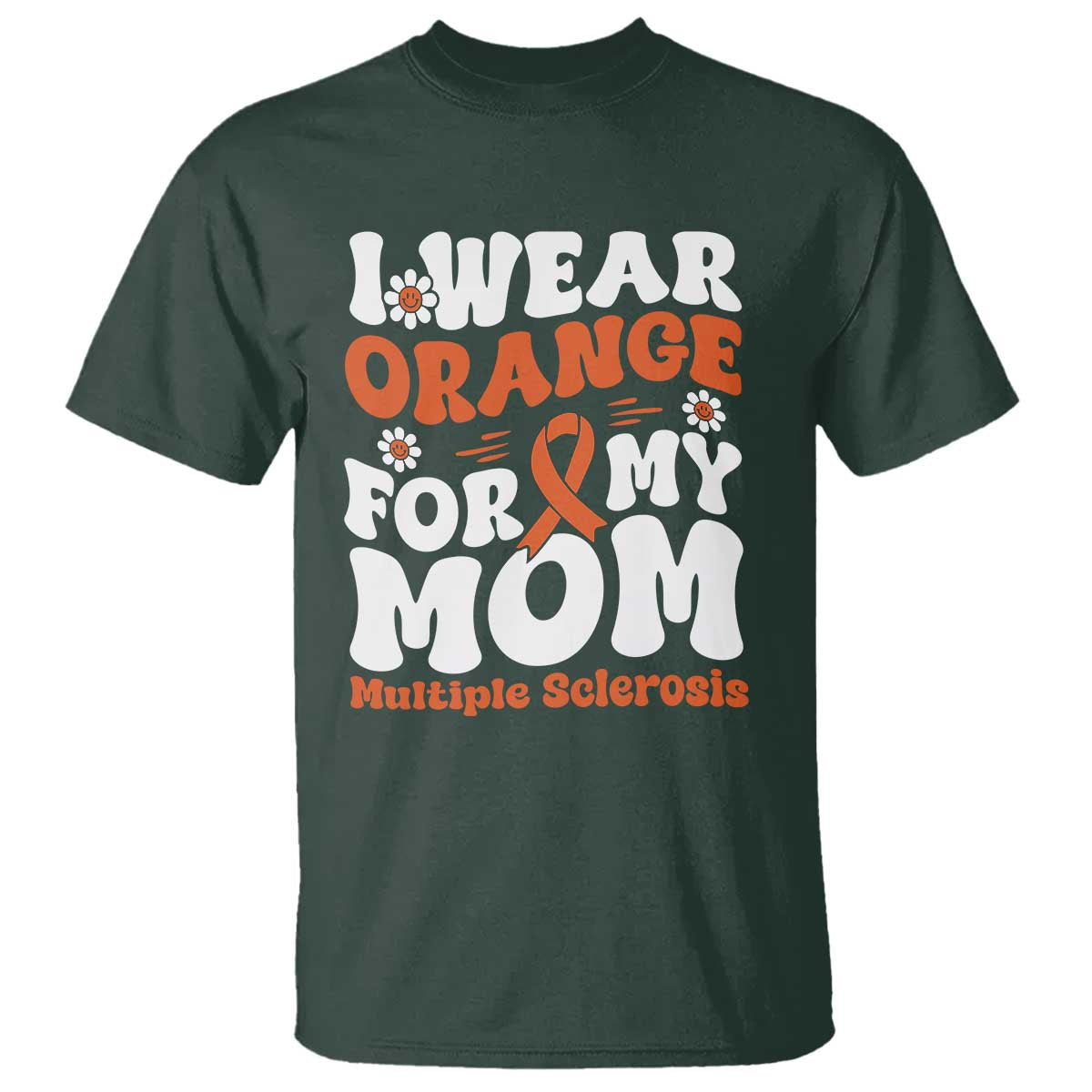 Multiple Sclerosis Awareness T Shirt Orange Ribbon I Wear Orange For My Mom Fight MS TS10 Dark Forest Green Print Your Wear