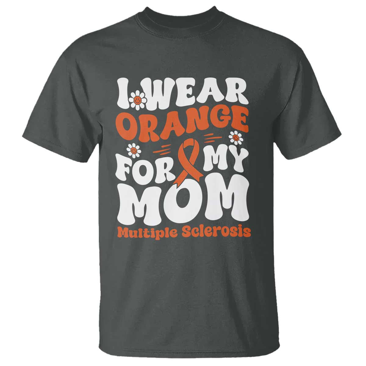 Multiple Sclerosis Awareness T Shirt Orange Ribbon I Wear Orange For My Mom Fight MS TS10 Dark Heather Print Your Wear