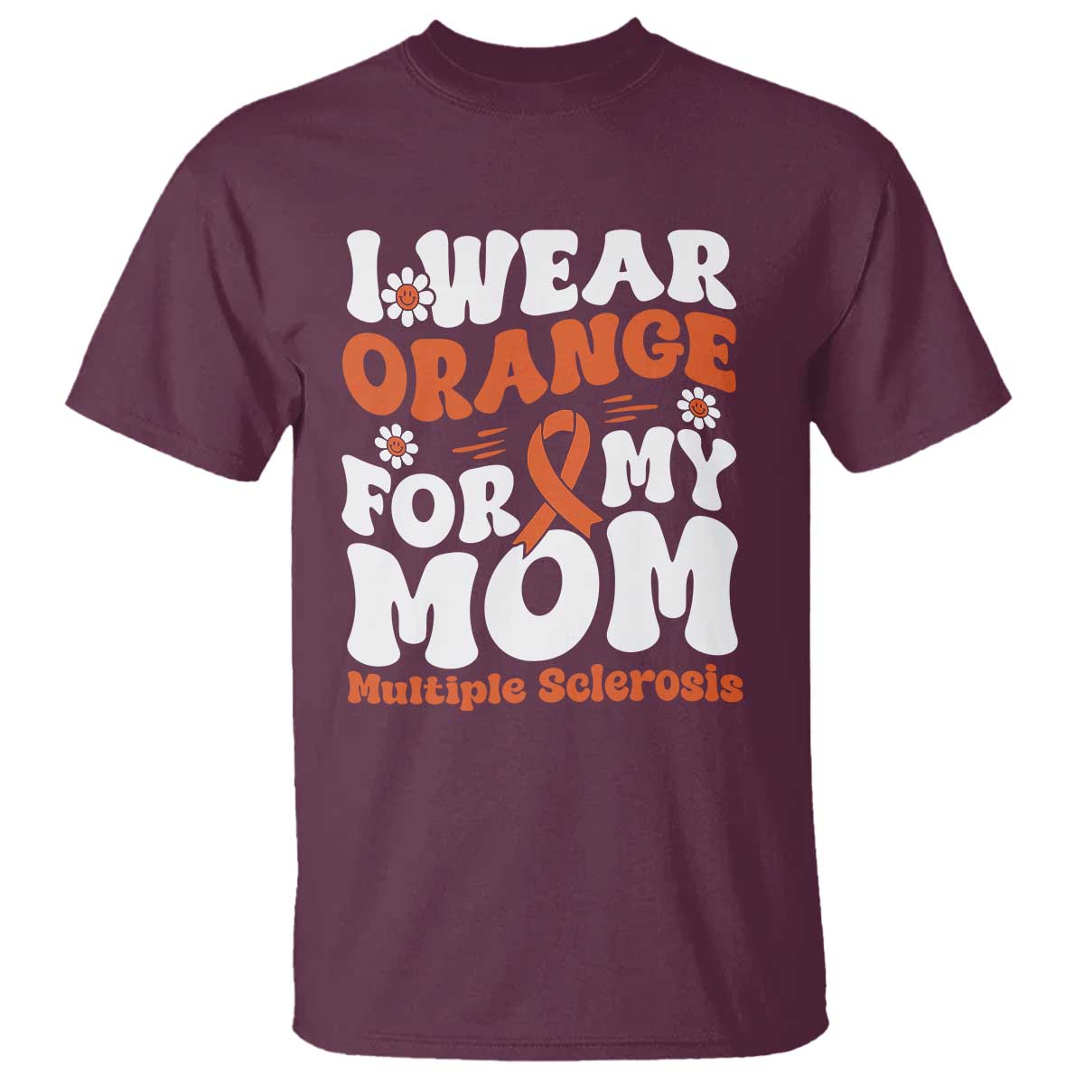 Multiple Sclerosis Awareness T Shirt Orange Ribbon I Wear Orange For My Mom Fight MS TS10 Maroon Print Your Wear