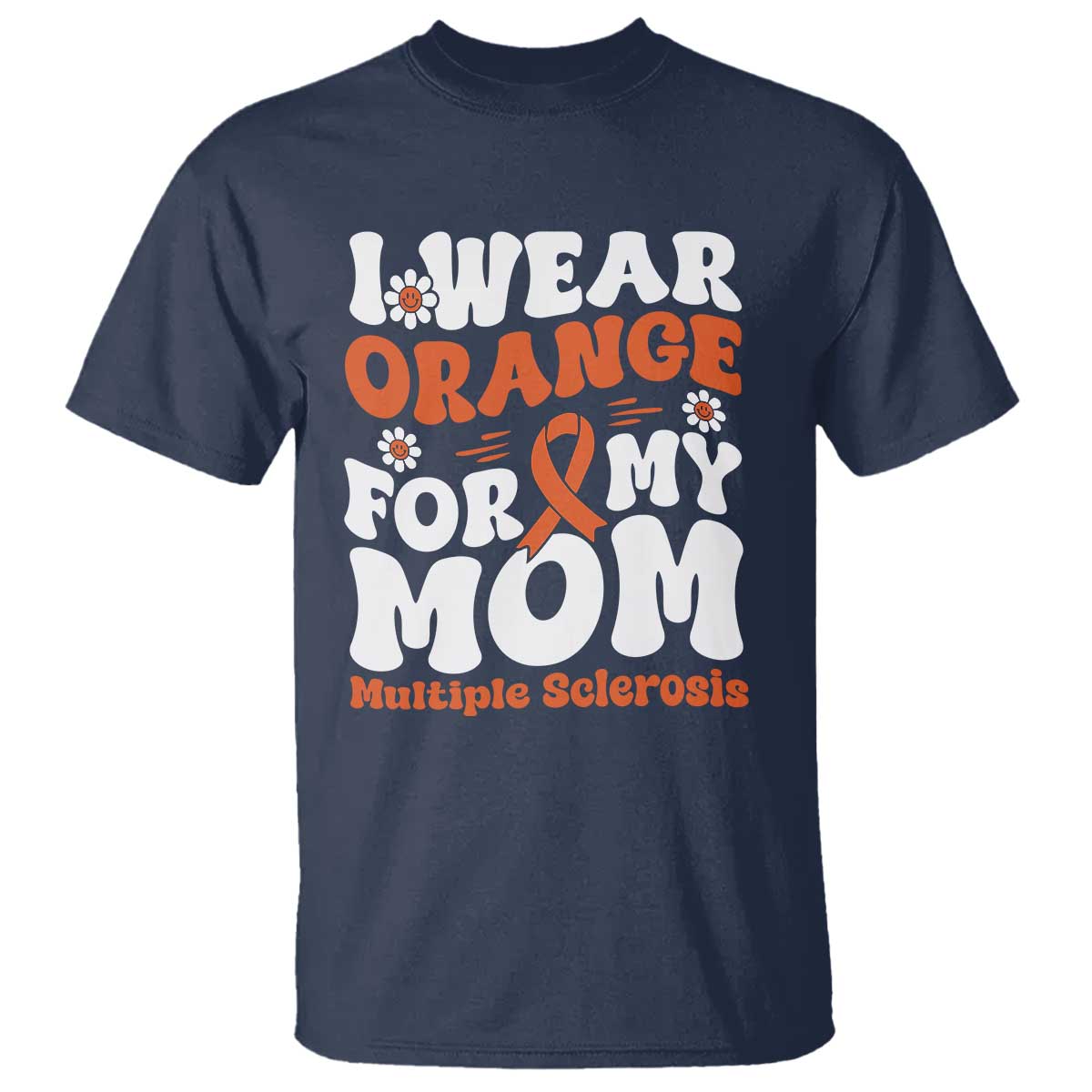 Multiple Sclerosis Awareness T Shirt Orange Ribbon I Wear Orange For My Mom Fight MS TS10 Navy Print Your Wear