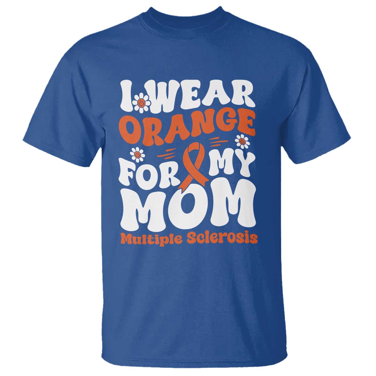 Multiple Sclerosis Awareness T Shirt Orange Ribbon I Wear Orange For My Mom Fight MS TS10 Royal Blue Print Your Wear