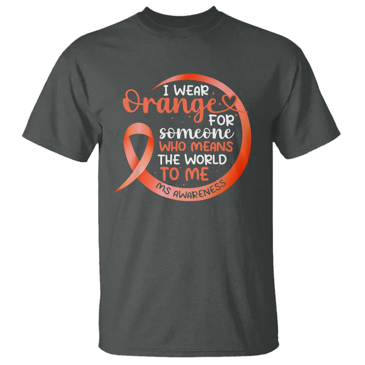 Multiple Sclerosis Awareness T Shirt Orange Ribbon I Wear Orange For Someone MS Support TS10 Dark Heather Print Your Wear