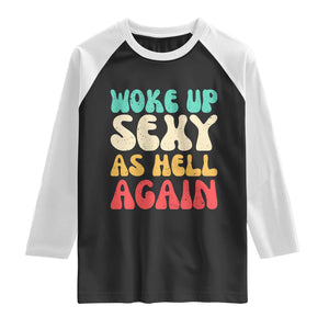 I Woke Up Sexy As Hell Again Raglan Shirt Funny Sarcastic Women Saying TS10 Black White Print Your Wear