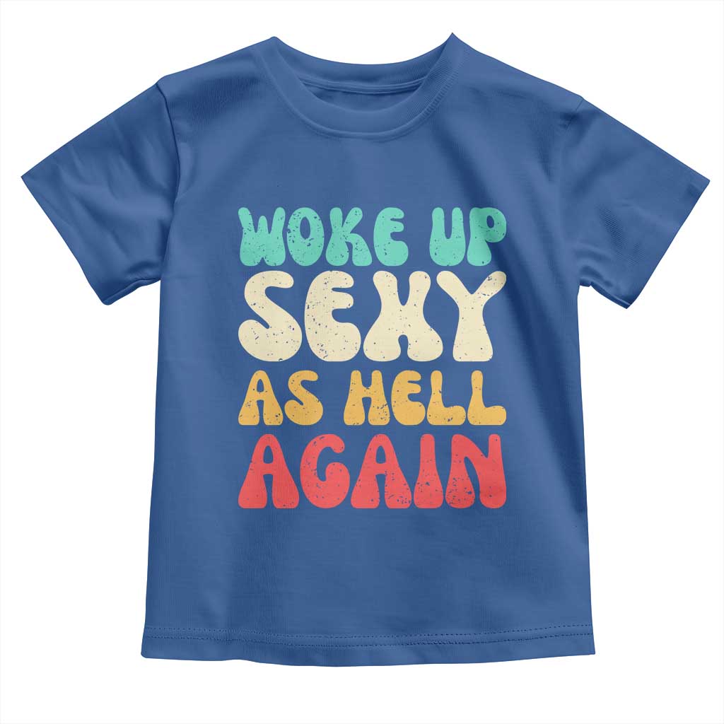 I Woke Up Sexy As Hell Again Toddler T Shirt Funny Sarcastic Women Saying TS10 Royal Blue Print Your Wear