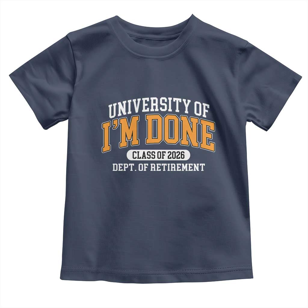 Retired Est 2026 Toddler T Shirt - Funny University Of Im Done Class Of 2026 Retirement Humor Tee TS10 Navy Print Your Wear