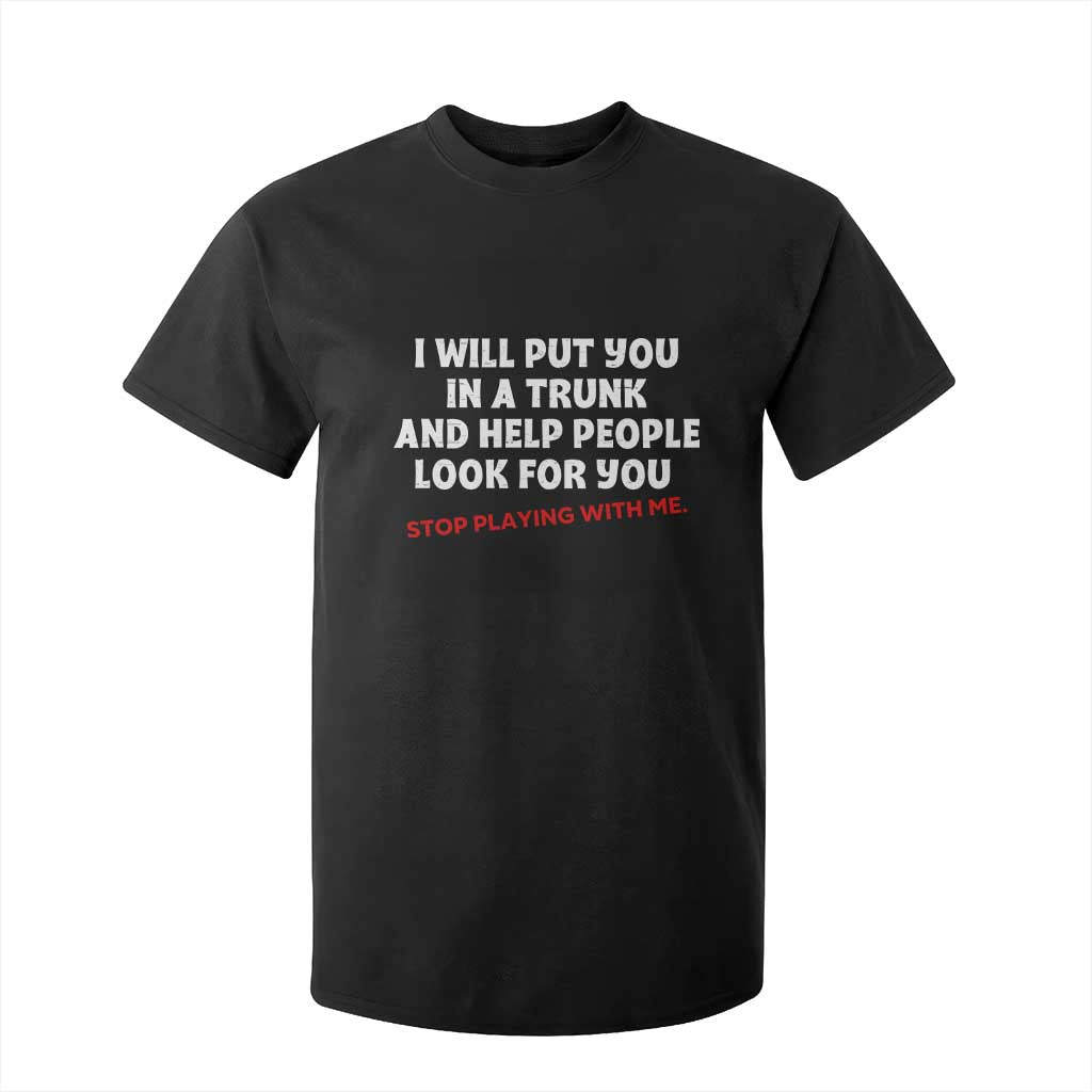 Funny Saying I Will Put You In The Trunk T Shirt For Kid And Help People Look For