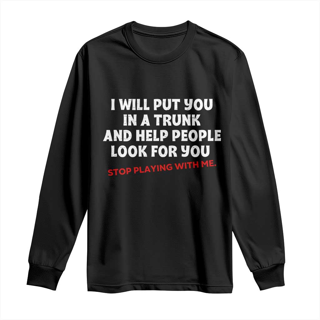 Funny Saying I Will Put You In The Trunk Long Sleeve Shirt And Help People Look For