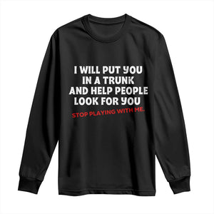 Funny Saying I Will Put You In The Trunk Long Sleeve Shirt And Help People Look For