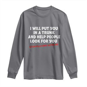 Funny Saying I Will Put You In The Trunk Long Sleeve Shirt And Help People Look For