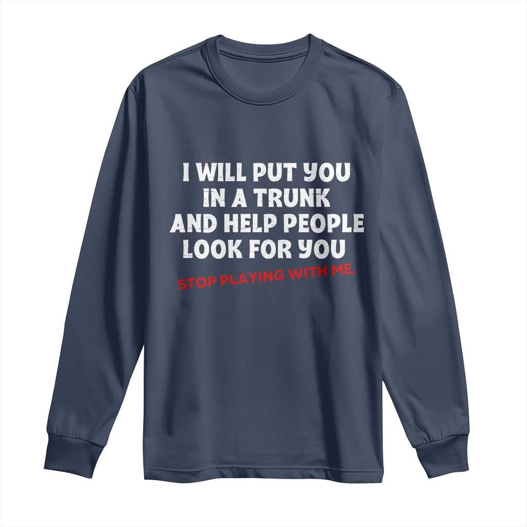 Funny Saying I Will Put You In The Trunk Long Sleeve Shirt And Help People Look For