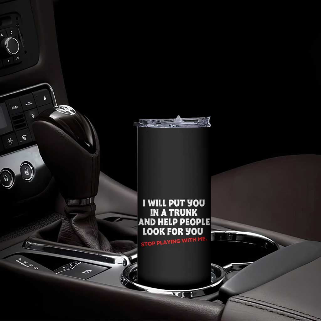 Funny Saying I Will Put You In The Trunk Skinny Tumbler And Help People Look For