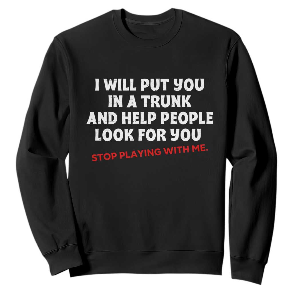 Funny Saying I Will Put You In The Trunk Sweatshirt And Help People Look For