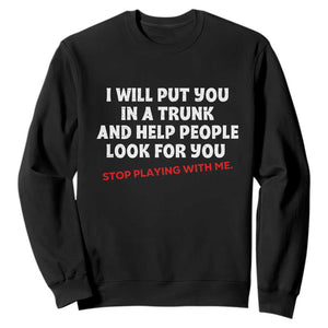 Funny Saying I Will Put You In The Trunk Sweatshirt And Help People Look For