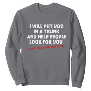 Funny Saying I Will Put You In The Trunk Sweatshirt And Help People Look For
