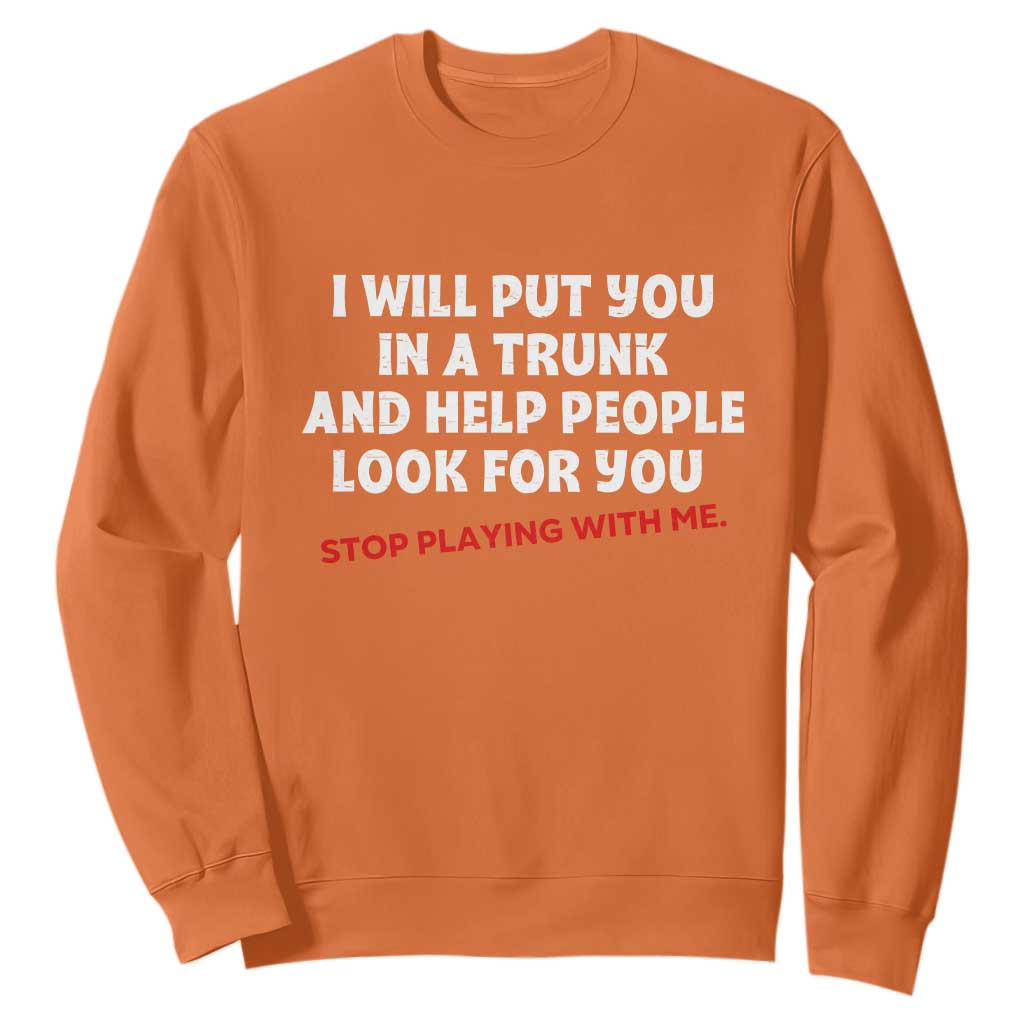Funny Saying I Will Put You In The Trunk Sweatshirt And Help People Look For