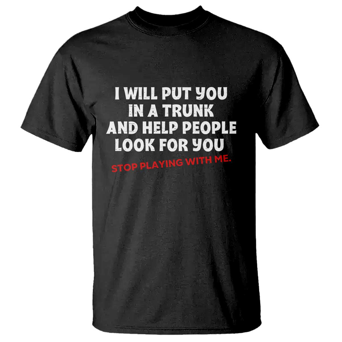 Funny Saying I Will Put You In The Trunk T Shirt And Help People Look For
