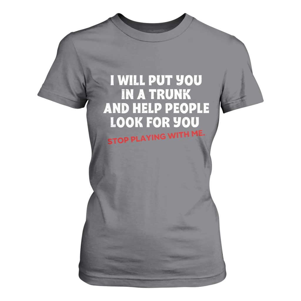 Funny Saying I Will Put You In The Trunk T Shirt For Women And Help People Look For