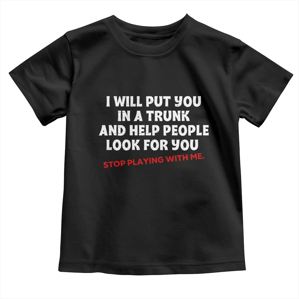 Funny Saying I Will Put You In The Trunk Toddler T Shirt And Help People Look For