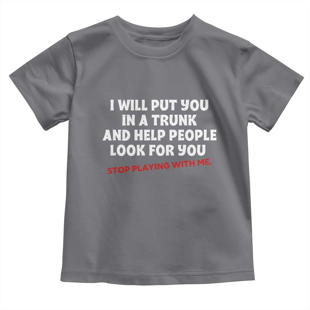 Funny Saying I Will Put You In The Trunk Toddler T Shirt And Help People Look For