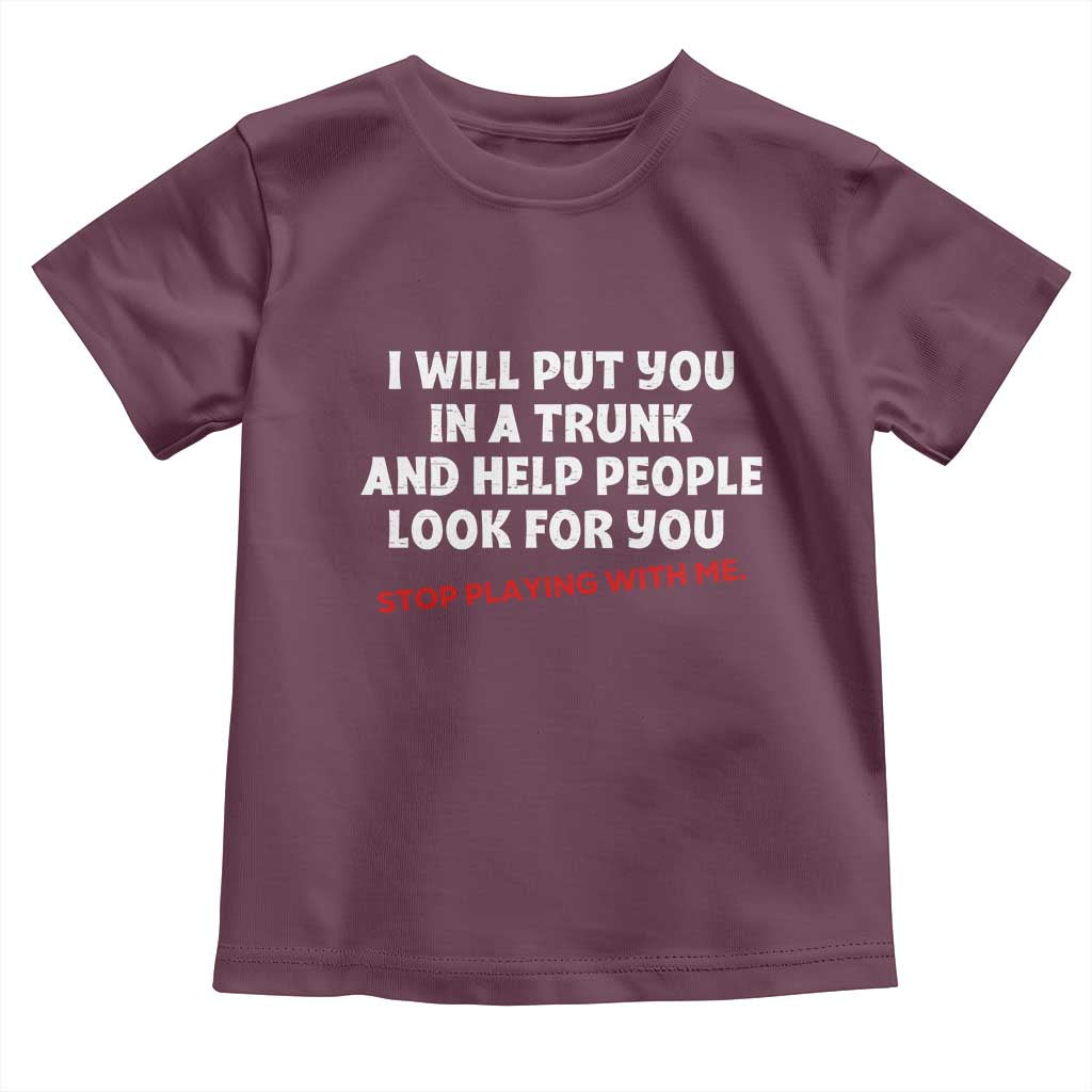 Funny Saying I Will Put You In The Trunk Toddler T Shirt And Help People Look For