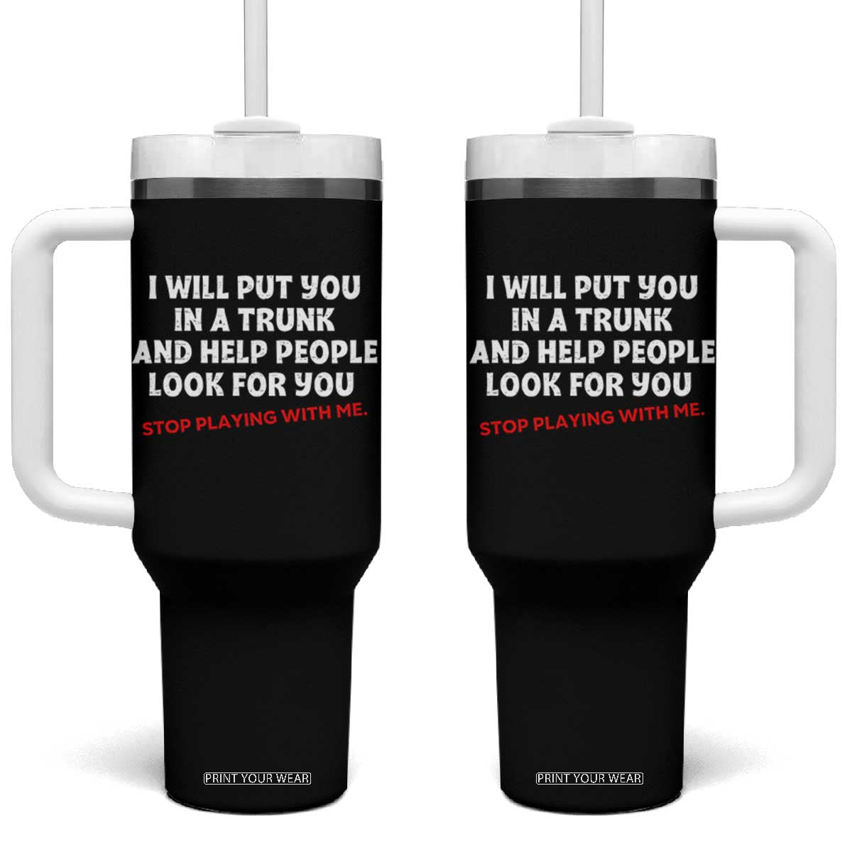 Funny Saying I Will Put You In The Trunk Tumbler With Handle And Help People Look For