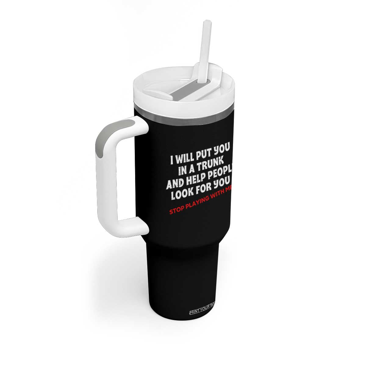Funny Saying I Will Put You In The Trunk Tumbler With Handle And Help People Look For