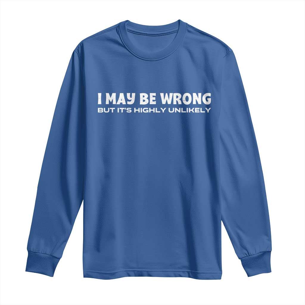 Funny I May Be Wrong But Its Highly Unlikely Long Sleeve Shirt