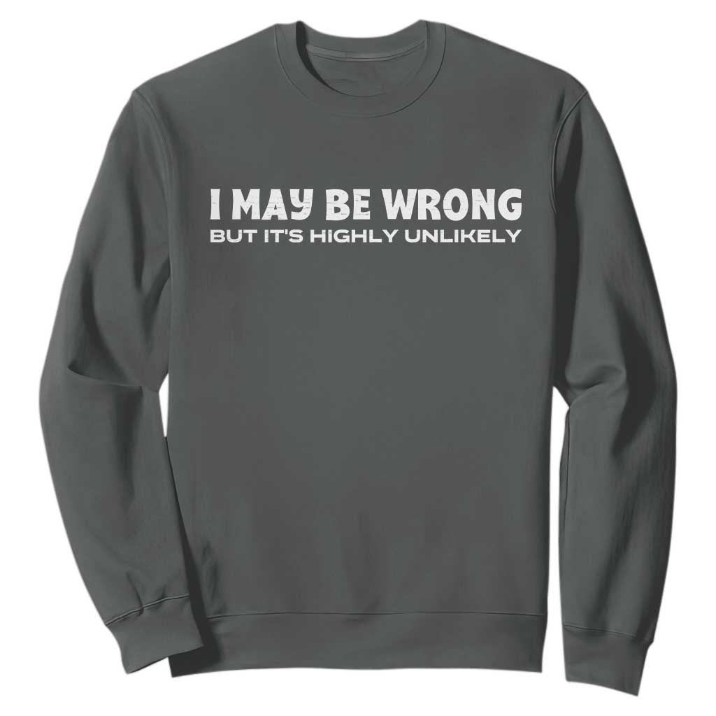 Funny I May Be Wrong But Its Highly Unlikely Sweatshirt