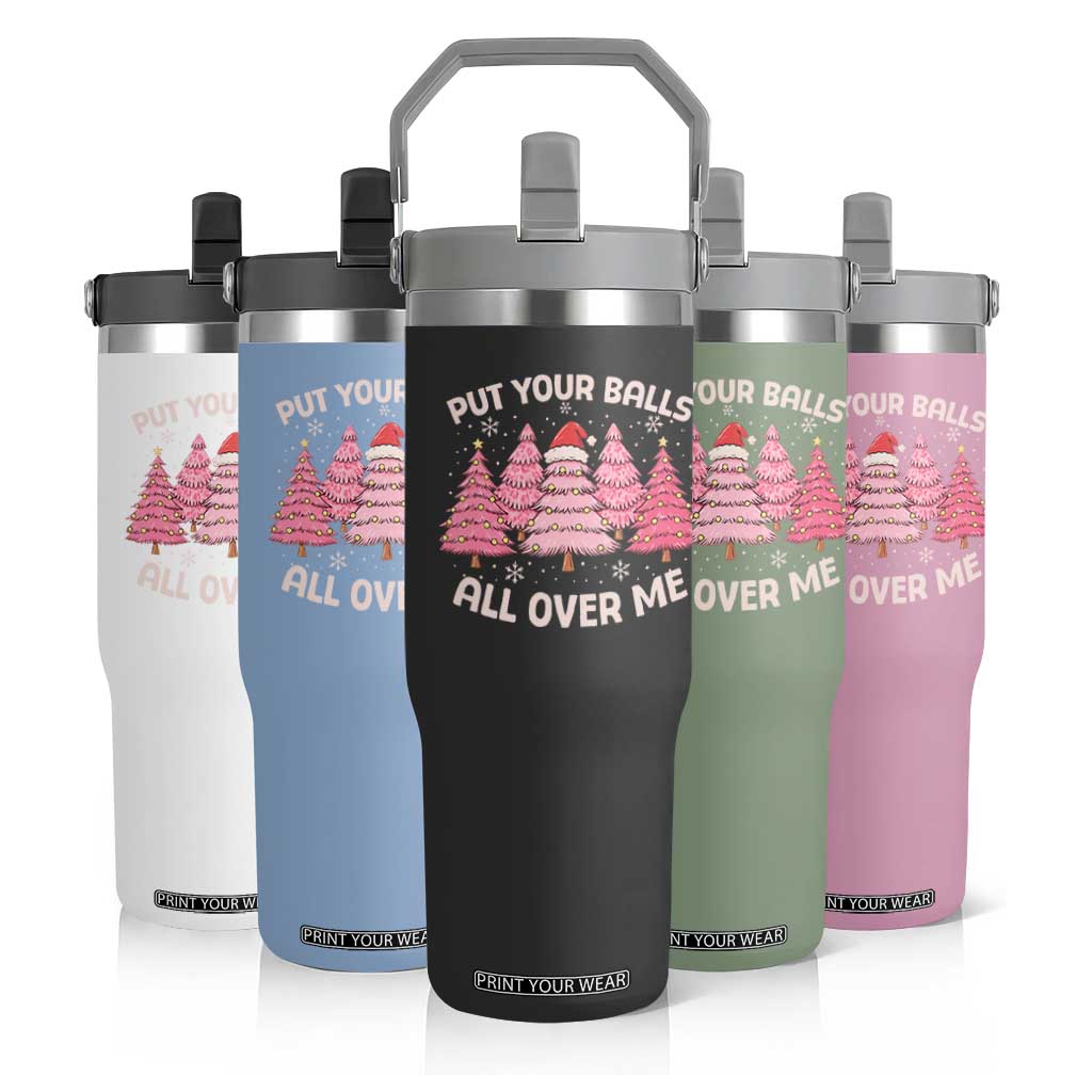Put Your Balls All Over Me Christmas Flip Straw Tumbler Dirty Humor Inappropriate Pink Tree Xmas TS10 Print Your Wear