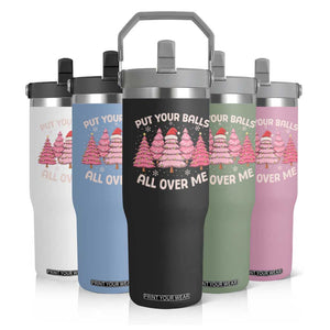 Put Your Balls All Over Me Christmas Flip Straw Tumbler Dirty Humor Inappropriate Pink Tree Xmas TS10 Print Your Wear