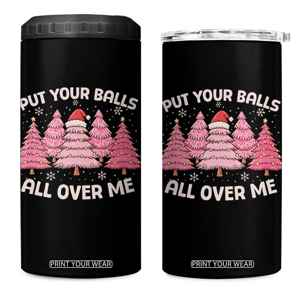 Put Your Balls All Over Me Christmas 4 in 1 Can Cooler Tumbler Dirty Humor Inappropriate Pink Tree Xmas TS10 One Size: 16 oz Black Print Your Wear