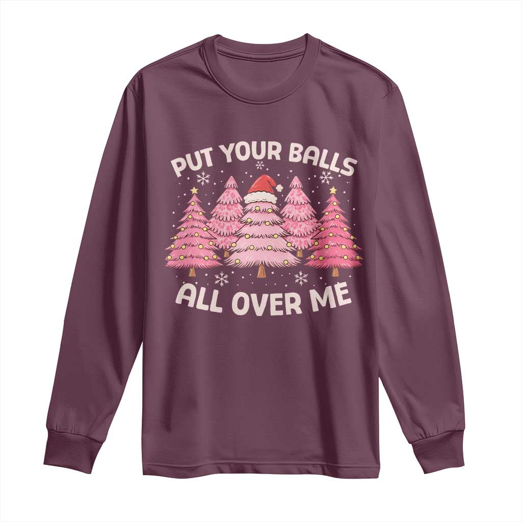 Put Your Balls All Over Me Christmas Long Sleeve Shirt Dirty Humor Inappropriate Pink Tree Xmas TS10 Maroon Print Your Wear