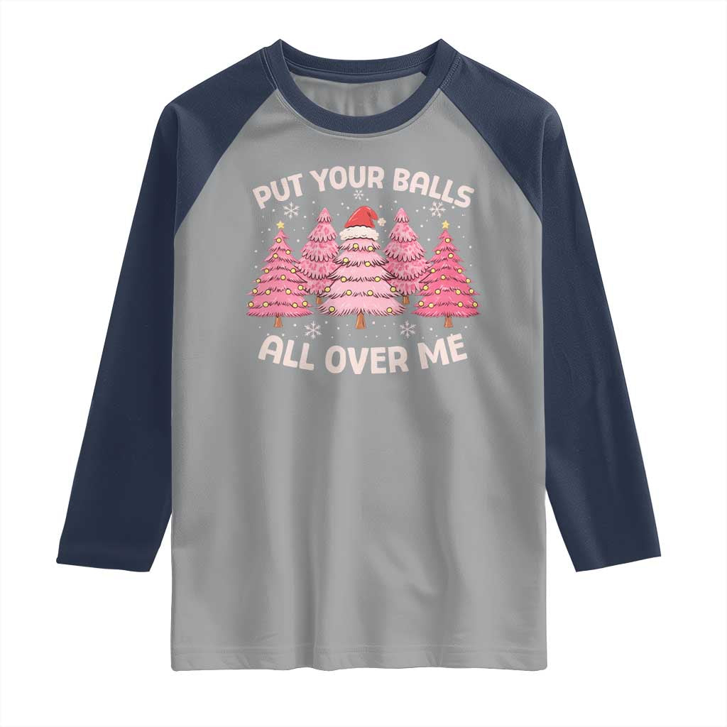 Put Your Balls All Over Me Christmas Raglan Shirt Dirty Humor Inappropriate Pink Tree Xmas TS10 Sport Gray Navy Print Your Wear